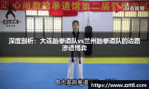 深度剖析：大连跆拳道队vs兰州跆拳道队的边路渗透博弈