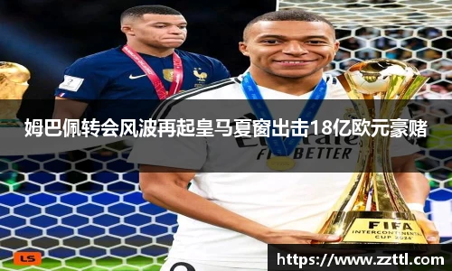 姆巴佩转会风波再起皇马夏窗出击18亿欧元豪赌