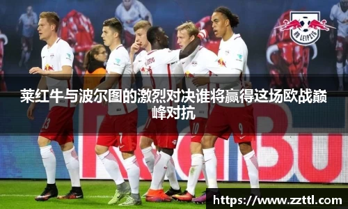 莱红牛与波尔图的激烈对决谁将赢得这场欧战巅峰对抗