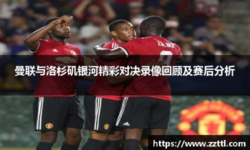 曼联与洛杉矶银河精彩对决录像回顾及赛后分析