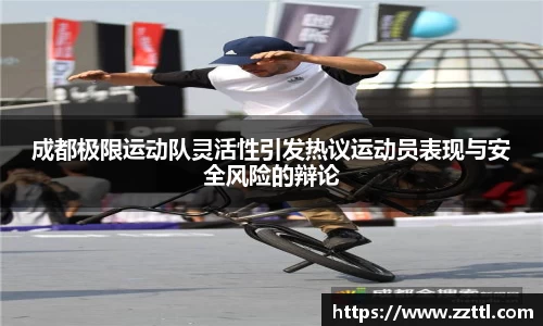 成都极限运动队灵活性引发热议运动员表现与安全风险的辩论