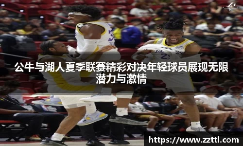 公牛与湖人夏季联赛精彩对决年轻球员展现无限潜力与激情